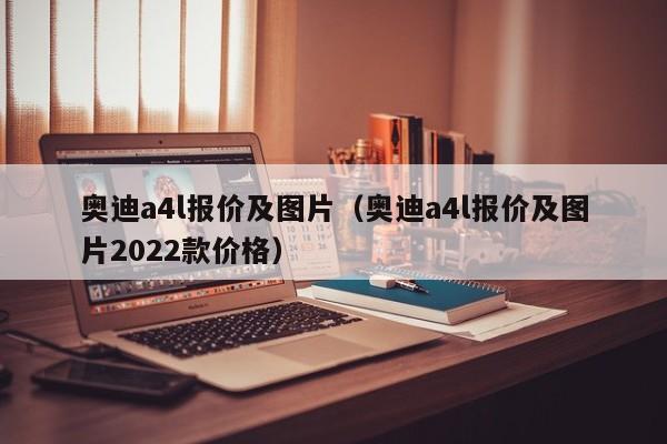 奥迪a4l报价及图片（奥迪a4l报价及图片2022款价格）