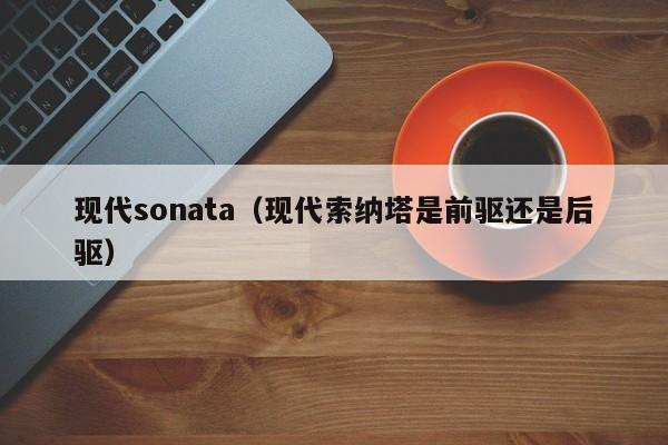 现代sonata（现代索纳塔是前驱还是后驱）