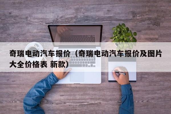 奇瑞电动汽车报价（奇瑞电动汽车报价及图片大全价格表 新款）