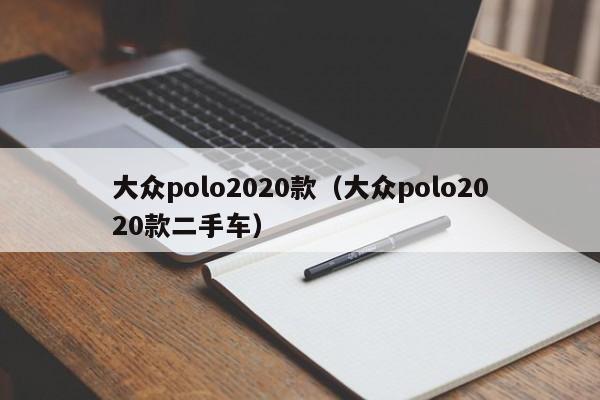 大众polo2020款（大众polo2020款二手车）