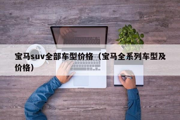 宝马suv全部车型价格（宝马全系列车型及价格）