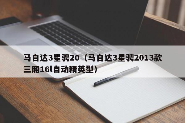 马自达3星骋20（马自达3星骋2013款三厢16l自动精英型）