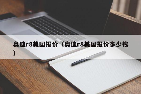 奥迪r8美国报价（奥迪r8美国报价多少钱）