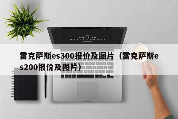 雷克萨斯es300报价及图片（雷克萨斯es200报价及图片）