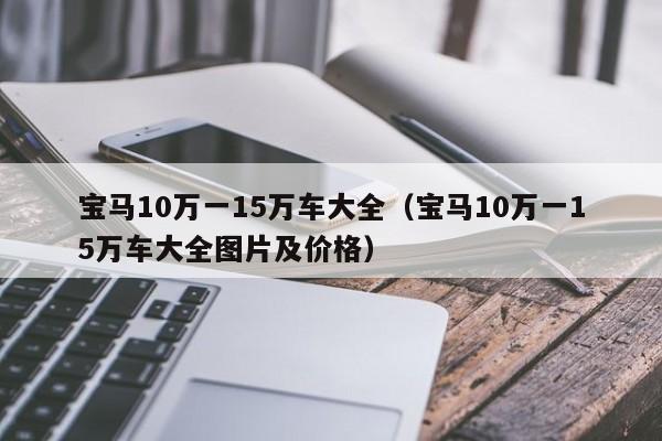 宝马10万一15万车大全（宝马10万一15万车大全图片及价格）