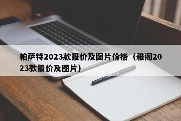 帕萨特2023款报价及图片价格（雅阁2023款报价及图片）