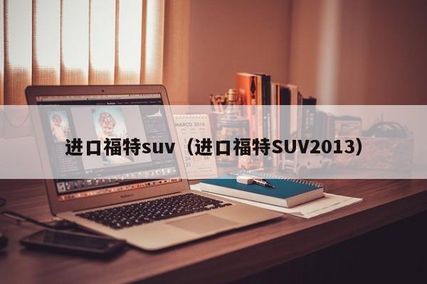 进口福特suv（进口福特SUV2013）