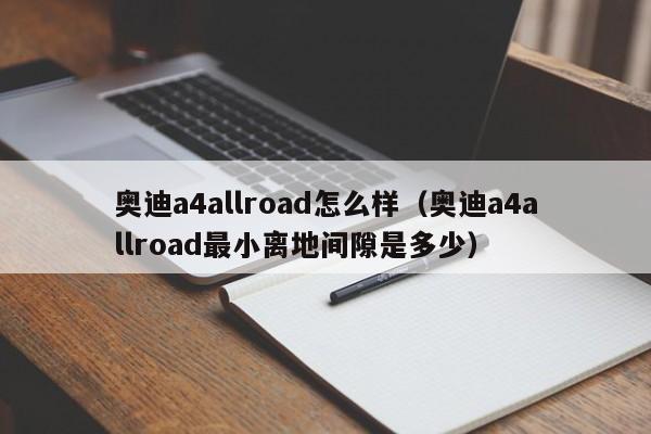 奥迪a4allroad怎么样（奥迪a4allroad最小离地间隙是多少）